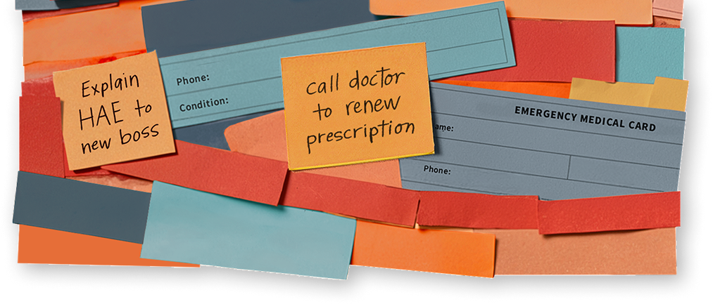Image composed of HAE treatment items and text bubbles and sticky notes that say, "Call doctor to renew prescription," and "Explain HAE to new boss."
